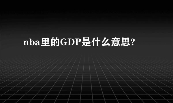 nba里的GDP是什么意思?