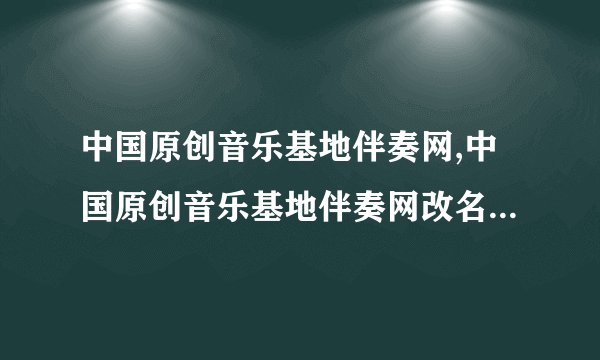 中国原创音乐基地伴奏网,中国原创音乐基地伴奏网改名为伴音中国，更专注于提供高质量音乐伴奏。