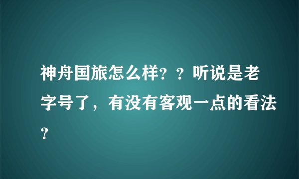 神舟国旅怎么样？？听说是老字号了，有没有客观一点的看法？