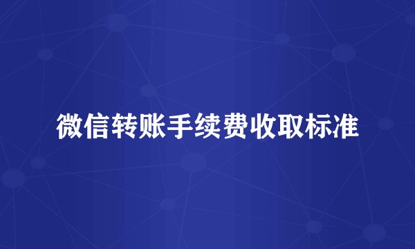 微信转账手续费收取标准