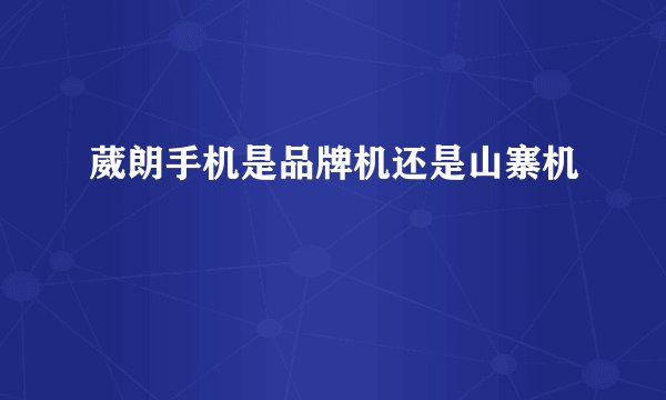 葳朗手机是品牌机还是山寨机