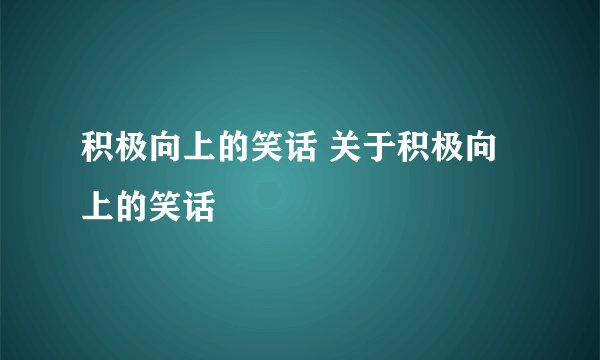 积极向上的笑话 关于积极向上的笑话