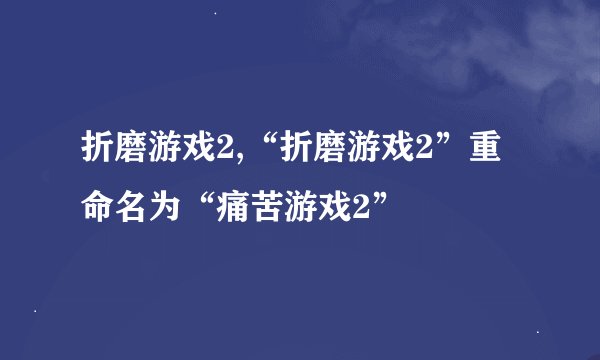折磨游戏2,“折磨游戏2”重命名为“痛苦游戏2”