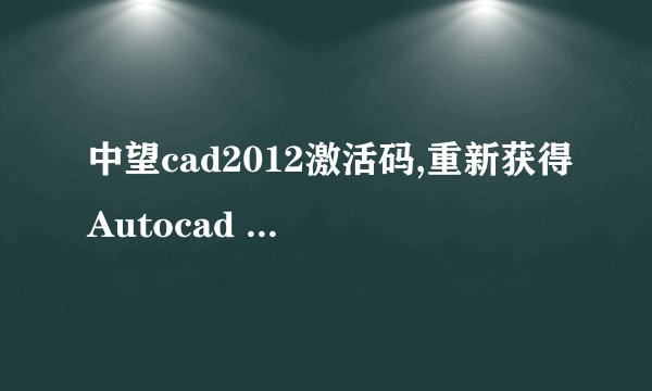 中望cad2012激活码,重新获得Autocad 2012激活码