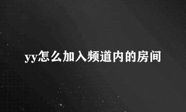 yy怎么加入频道内的房间