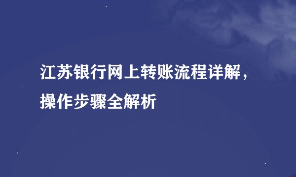 江苏银行网上转账流程详解，操作步骤全解析