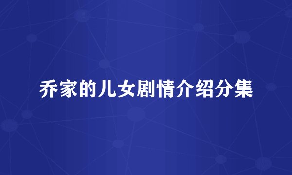 乔家的儿女剧情介绍分集