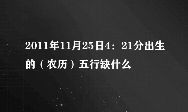 2011年11月25日4：21分出生的（农历）五行缺什么