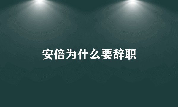 安倍为什么要辞职