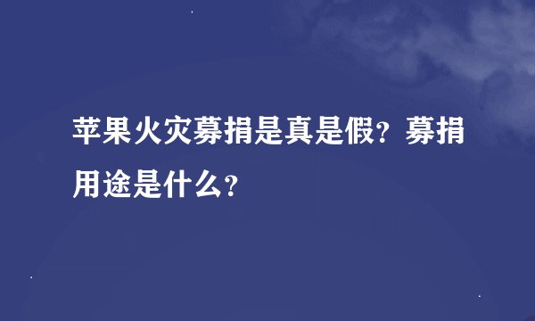 苹果火灾募捐是真是假？募捐用途是什么？