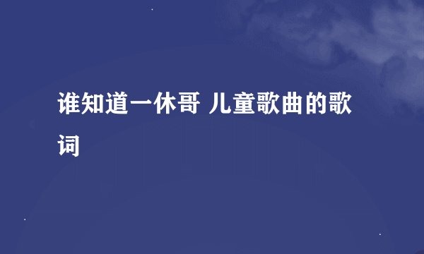 谁知道一休哥 儿童歌曲的歌词