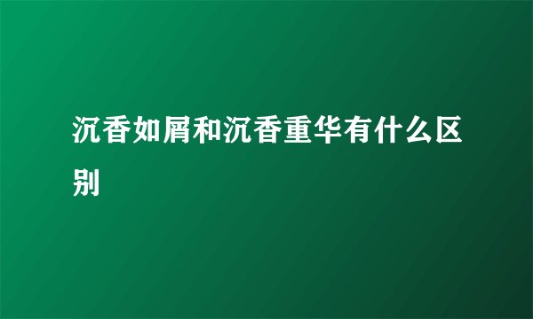 沉香如屑和沉香重华有什么区别