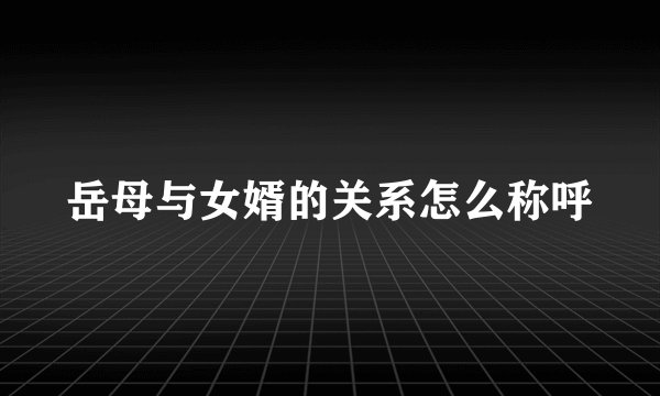 岳母与女婿的关系怎么称呼