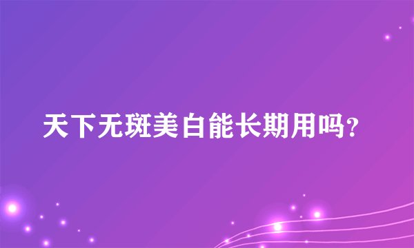 天下无斑美白能长期用吗？