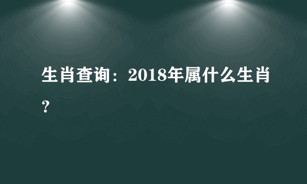 生肖查询：2018年属什么生肖？