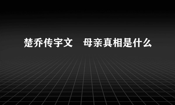 楚乔传宇文玥母亲真相是什么