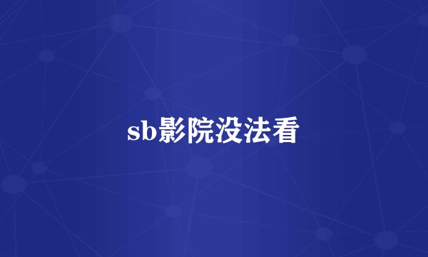 sb影院没法看