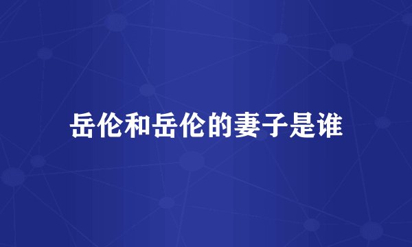 岳伦和岳伦的妻子是谁