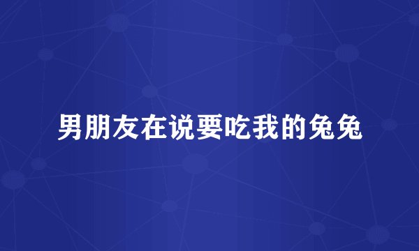 男朋友在说要吃我的兔兔