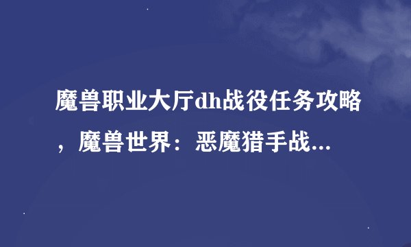 魔兽职业大厅dh战役任务攻略，魔兽世界：恶魔猎手战役任务攻略