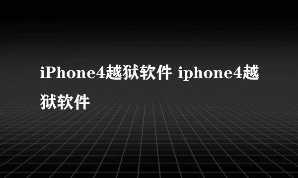 iPhone4越狱软件 iphone4越狱软件