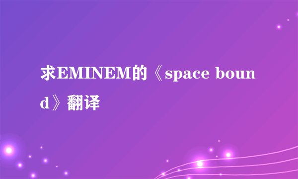 求EMINEM的《space bound》翻译