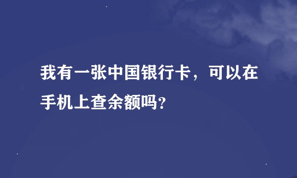 我有一张中国银行卡，可以在手机上查余额吗？