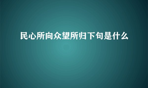 民心所向众望所归下句是什么