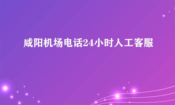 咸阳机场电话24小时人工客服