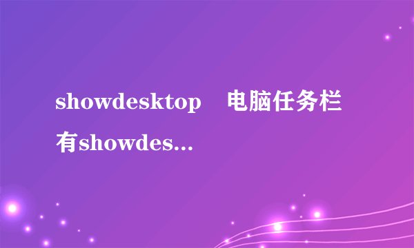 showdesktop 电脑任务栏有showdesktop是什么东西呢 显示桌面的吗