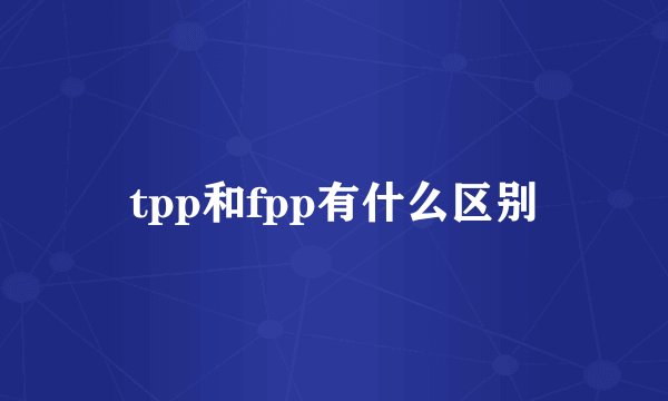 tpp和fpp有什么区别