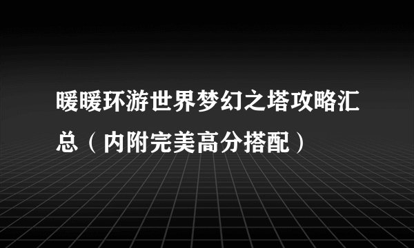 暖暖环游世界梦幻之塔攻略汇总（内附完美高分搭配）