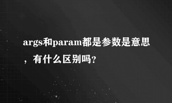 args和param都是参数是意思，有什么区别吗？
