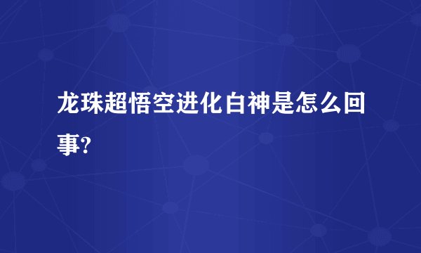 龙珠超悟空进化白神是怎么回事?