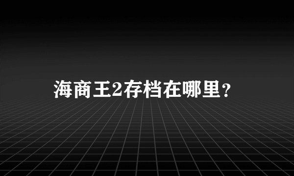 海商王2存档在哪里？
