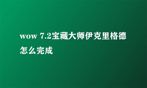 wow 7.2宝藏大师伊克里格德怎么完成