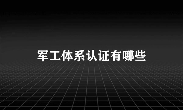军工体系认证有哪些