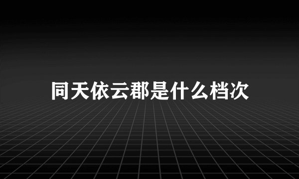 同天依云郡是什么档次