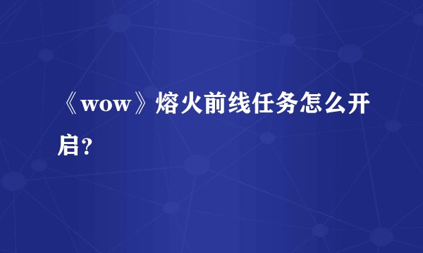 《wow》熔火前线任务怎么开启？