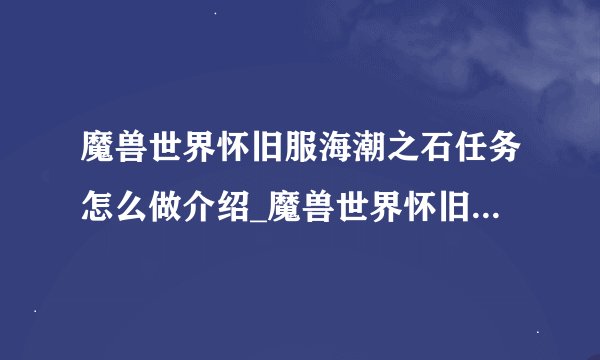 魔兽世界怀旧服海潮之石任务怎么做介绍_魔兽世界怀旧服海潮之石任务怎么做是什么