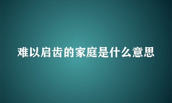 难以启齿的家庭是什么意思