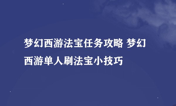 梦幻西游法宝任务攻略 梦幻西游单人刷法宝小技巧