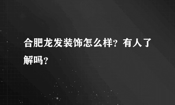 合肥龙发装饰怎么样？有人了解吗？