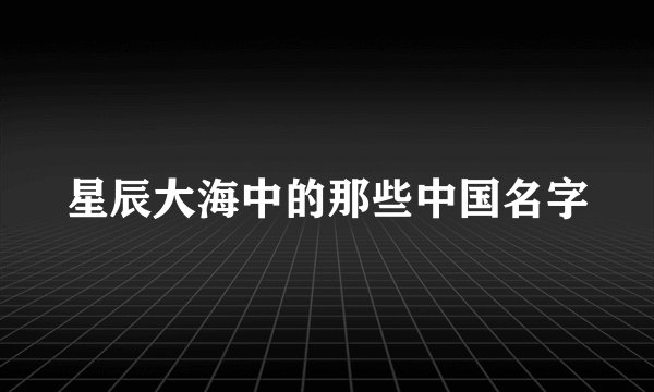 星辰大海中的那些中国名字