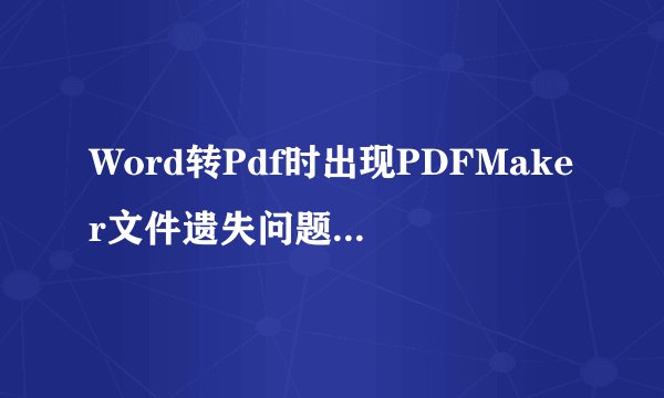 Word转Pdf时出现PDFMaker文件遗失问题的解决办法