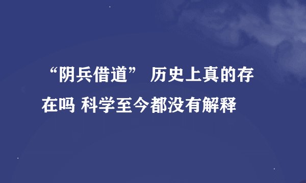 “阴兵借道” 历史上真的存在吗 科学至今都没有解释