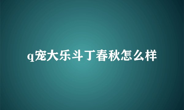 q宠大乐斗丁春秋怎么样