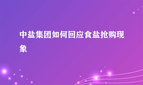 中盐集团如何回应食盐抢购现象