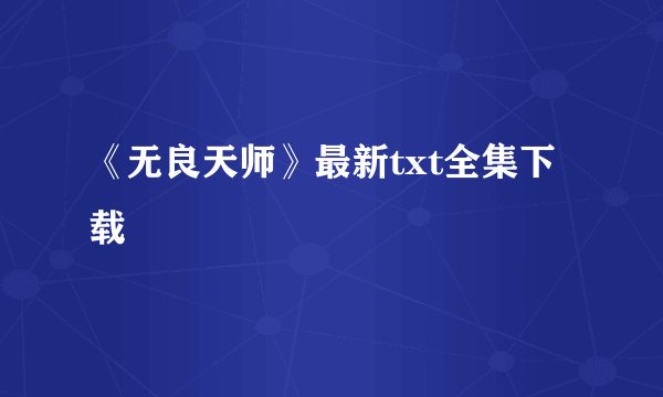 《无良天师》最新txt全集下载