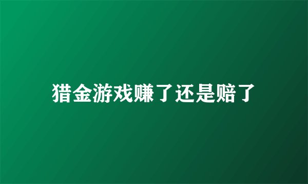 猎金游戏赚了还是赔了